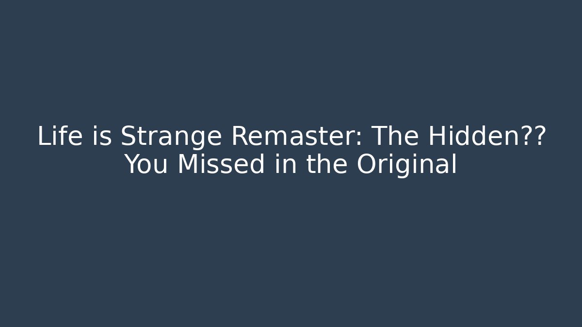 Life is Strange Remaster: The Hidden细节 You Missed in the Original