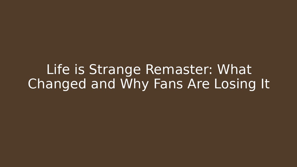 Life is Strange Remaster: What Changed and Why Fans Are Losing It