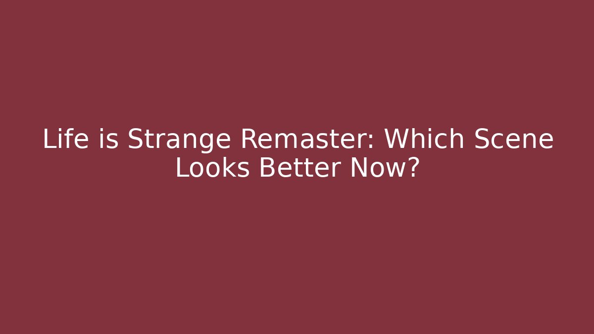 Life is Strange Remaster: Which Scene Looks Better Now?