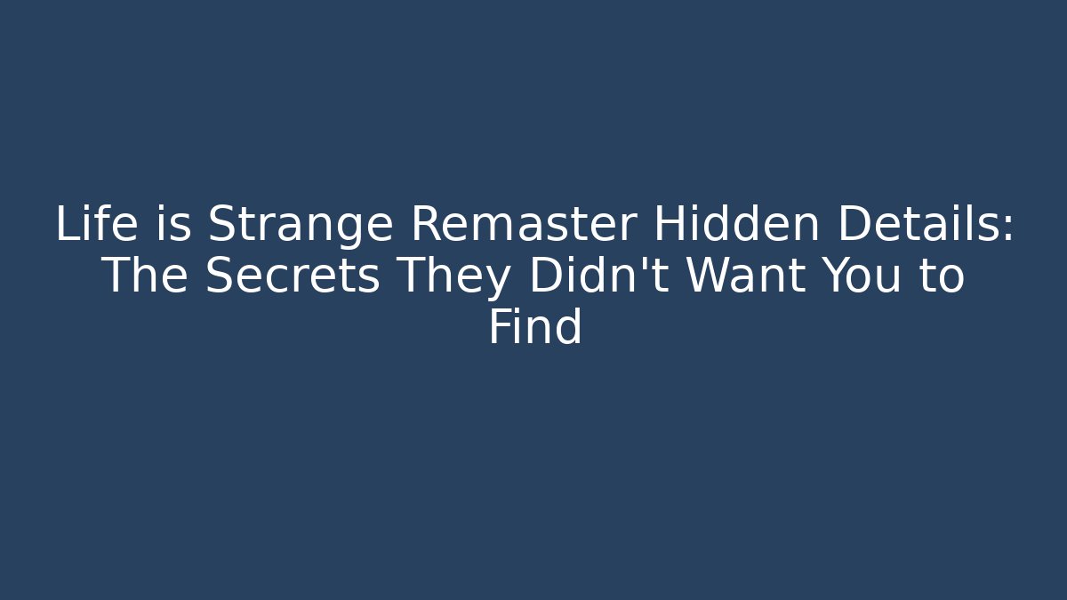 Life is Strange Remaster Hidden Details: The Secrets They Didn't Want You to Find