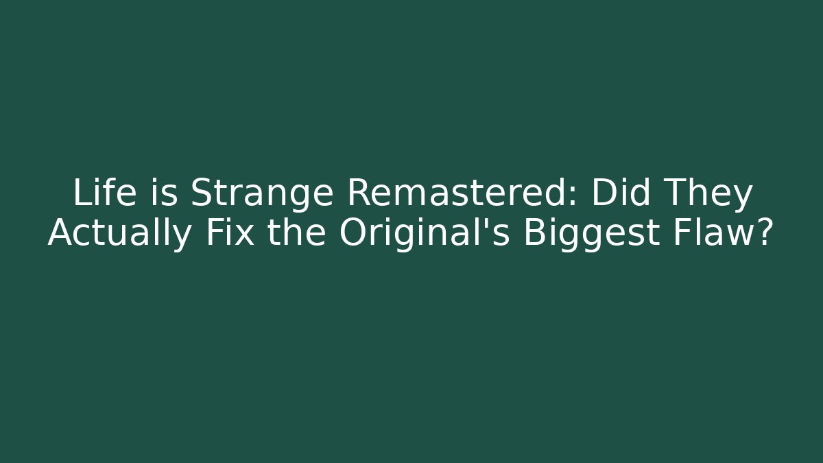 Life is Strange Remastered: Did They Actually Fix the Original's Biggest Flaw?