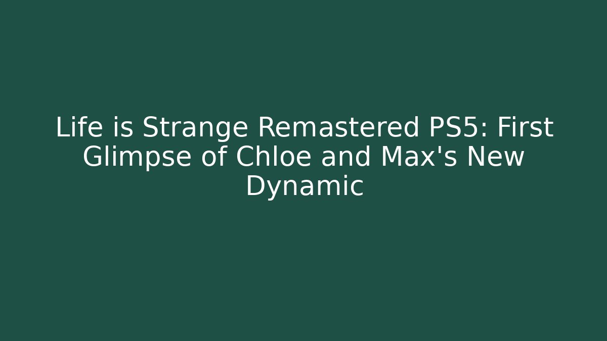 Life is Strange Remastered PS5: First Glimpse of Chloe and Max's New Dynamic