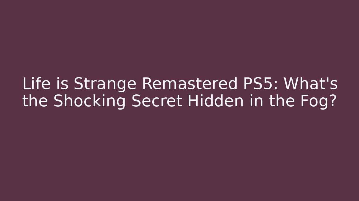 Life is Strange Remastered PS5: What's the Shocking Secret Hidden in the Fog?