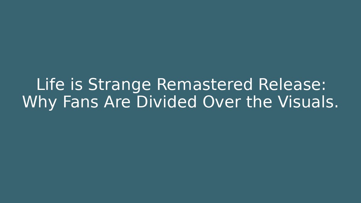 Life is Strange Remastered Release: Why Fans Are Divided Over the Visuals.