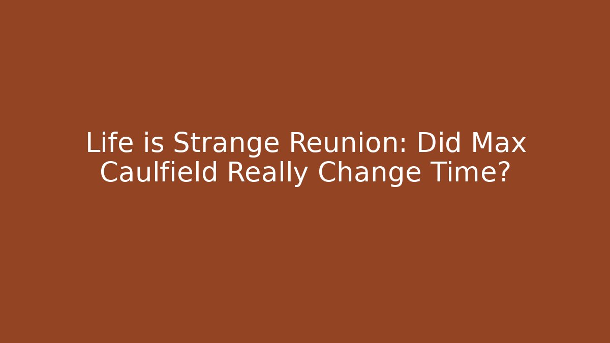 Life is Strange Reunion: Did Max Caulfield Really Change Time?