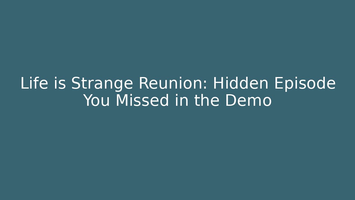 Life is Strange Reunion: Hidden Episode You Missed in the Demo