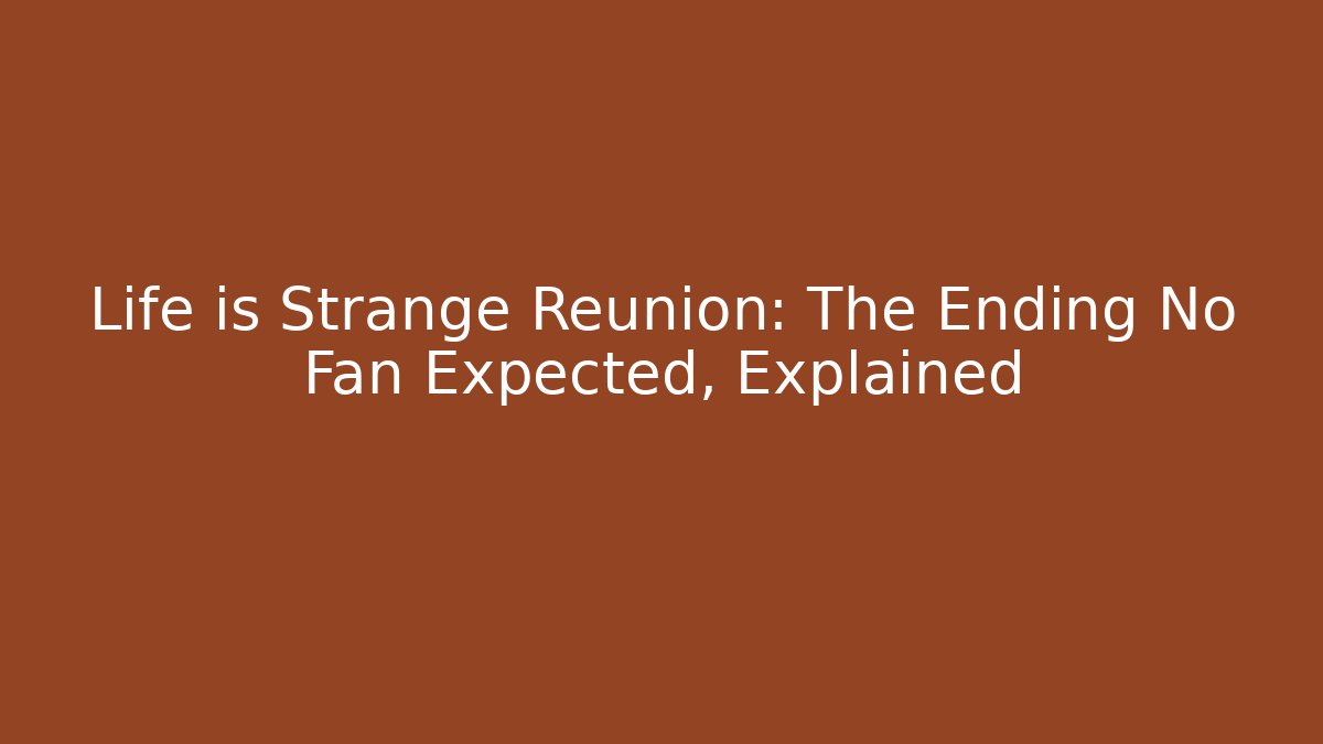 Life is Strange Reunion: The Ending No Fan Expected, Explained