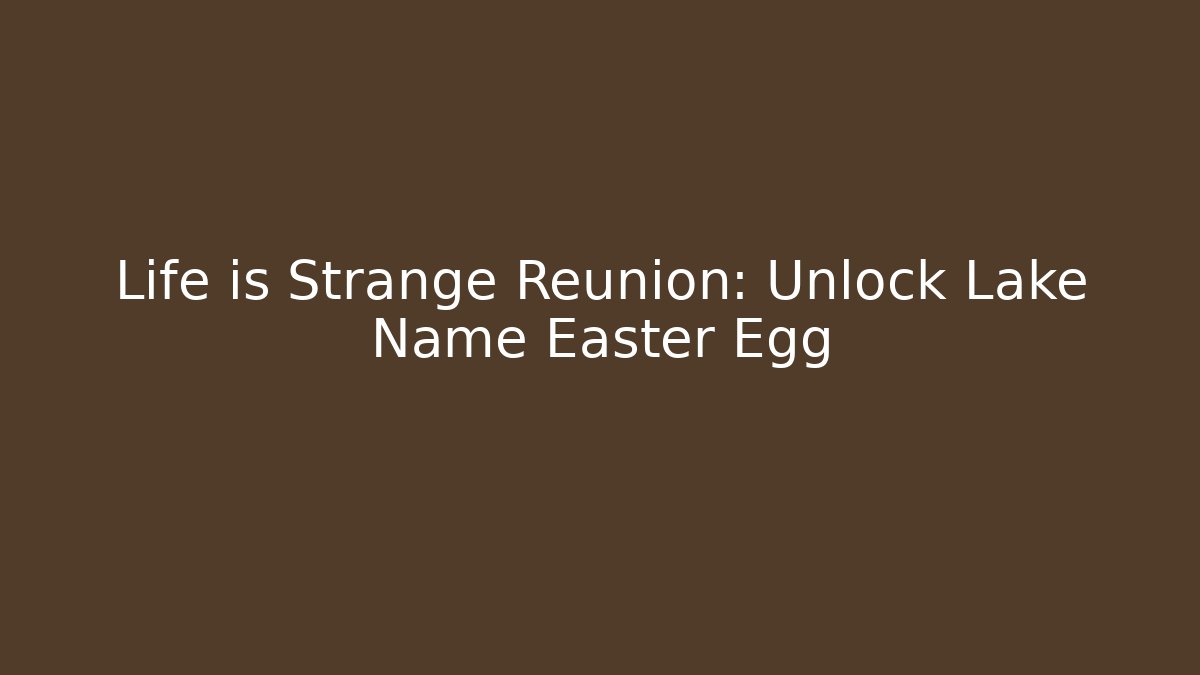 Life is Strange Reunion: Unlock Lake Name Easter Egg