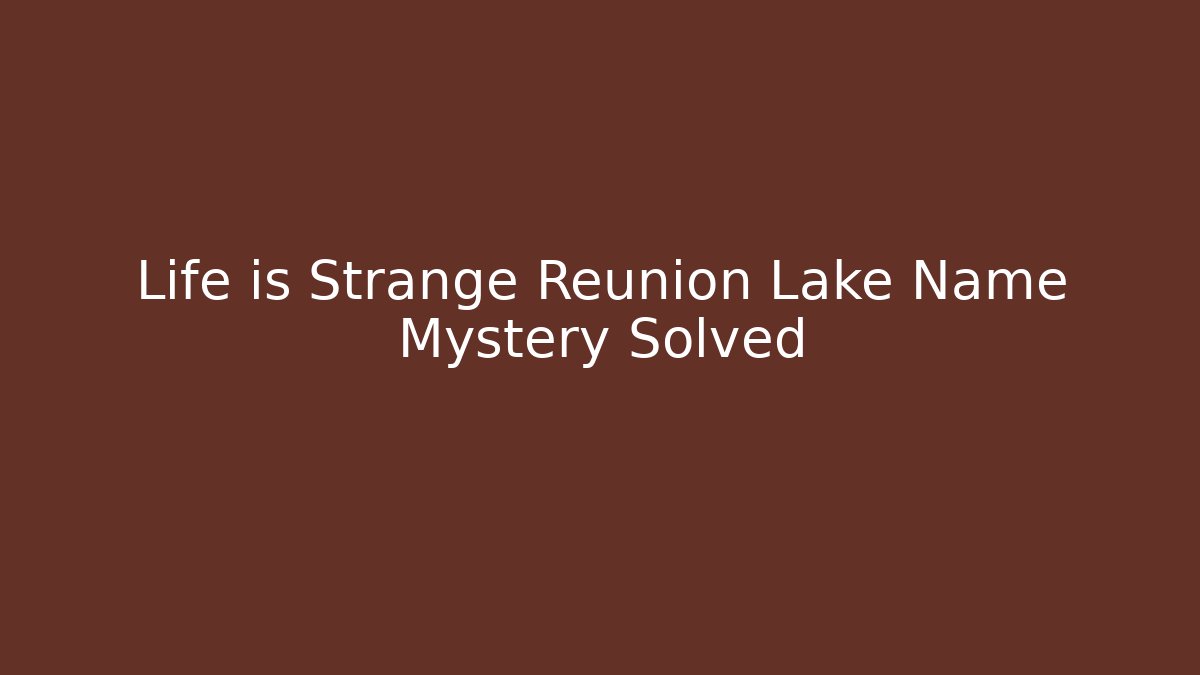 Life is Strange Reunion Lake Name Mystery Solved