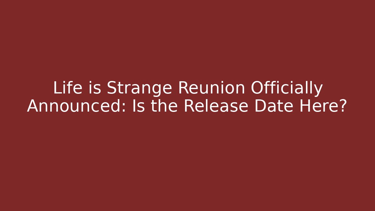 Life is Strange Reunion Officially Announced: Is the Release Date Here?