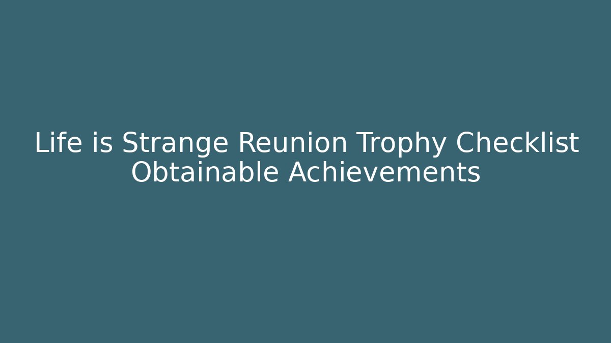 Life is Strange Reunion Trophy Checklist Obtainable Achievements