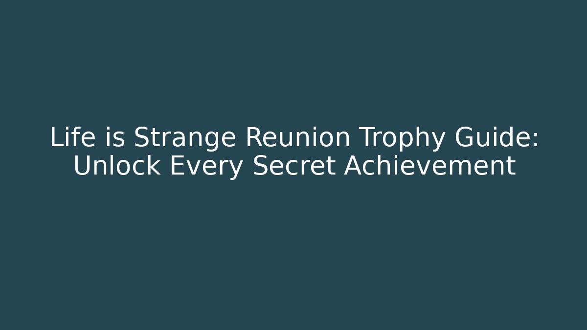 Life is Strange Reunion Trophy Guide: Unlock Every Secret Achievement