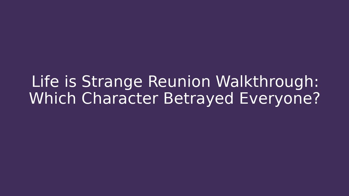 Life is Strange Reunion Walkthrough: Which Character Betrayed Everyone? - Critter Realm