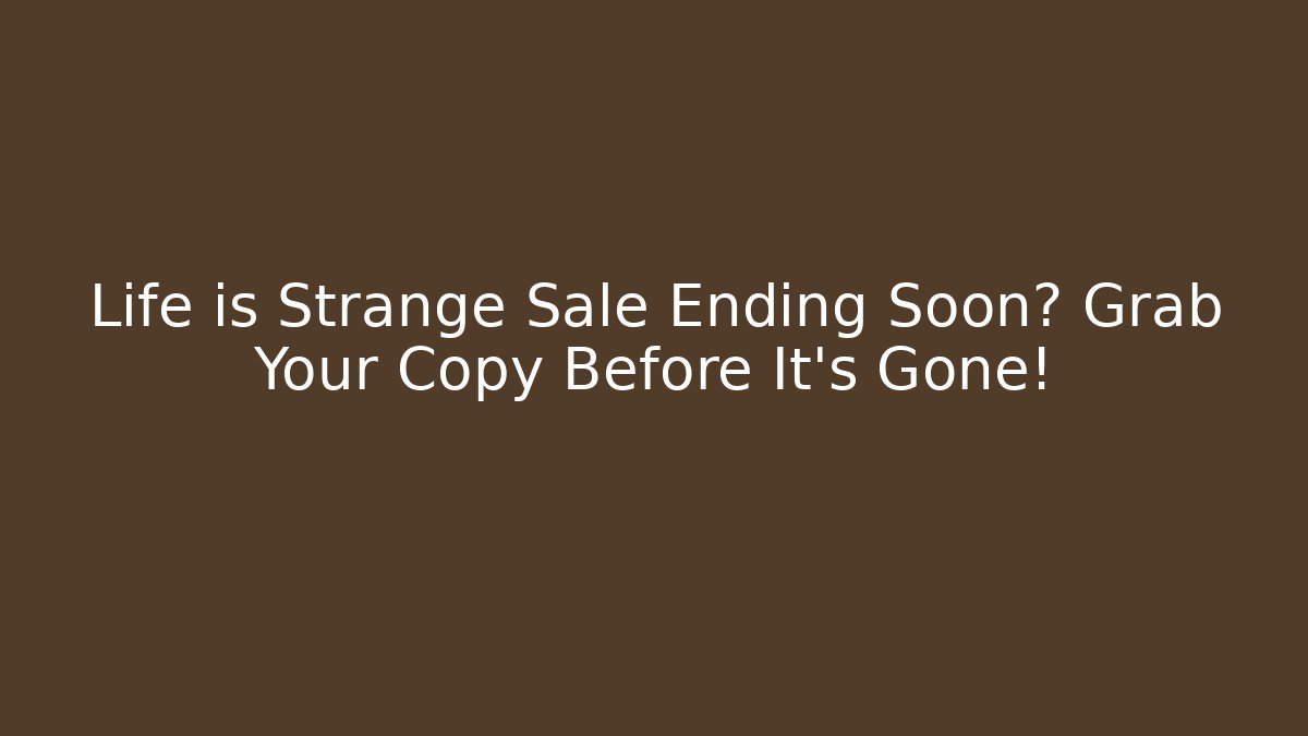 Life is Strange Sale Ending Soon? Grab Your Copy Before It's Gone!