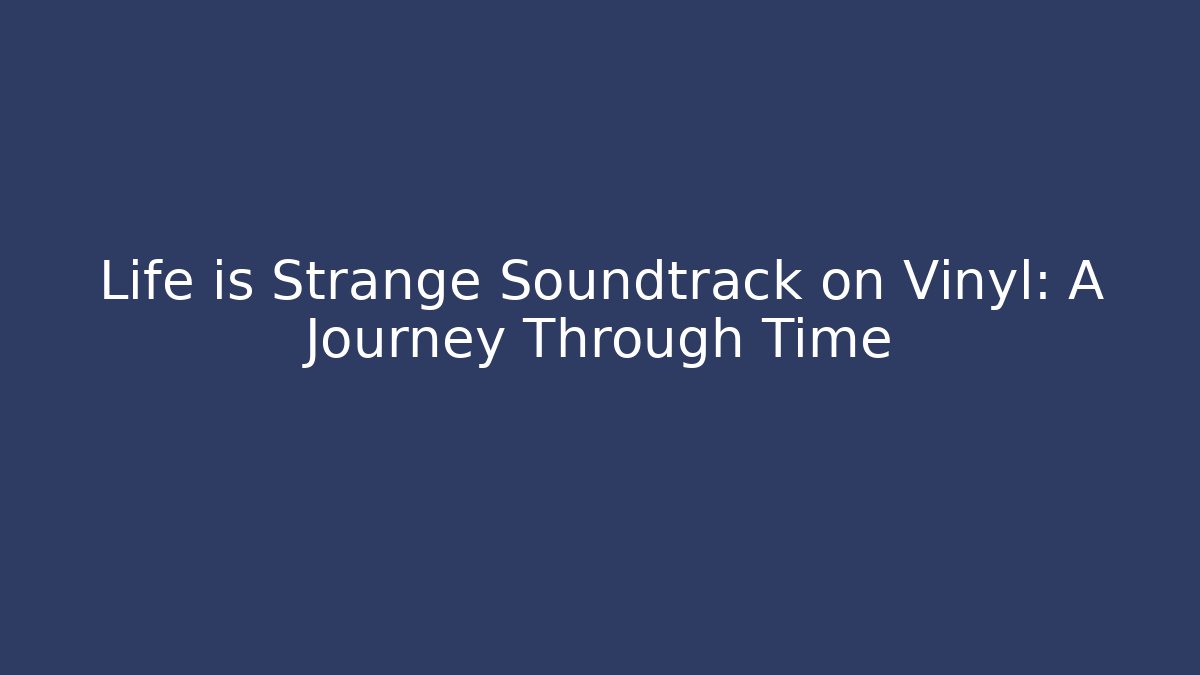 Life is Strange Soundtrack on Vinyl: A Journey Through Time