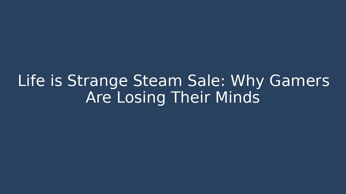 Life is Strange Steam Sale: Why Gamers Are Losing Their Minds
