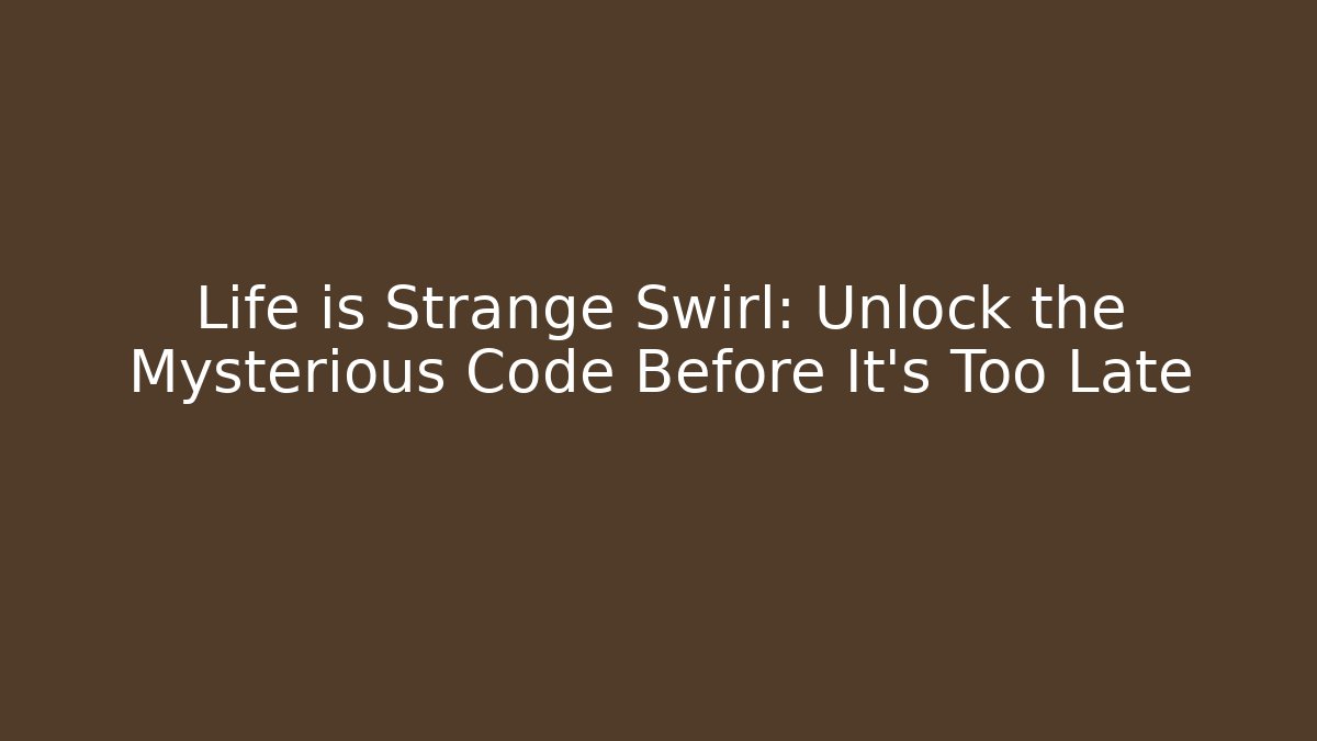 Life is Strange Swirl: Unlock the Mysterious Code Before It's Too Late