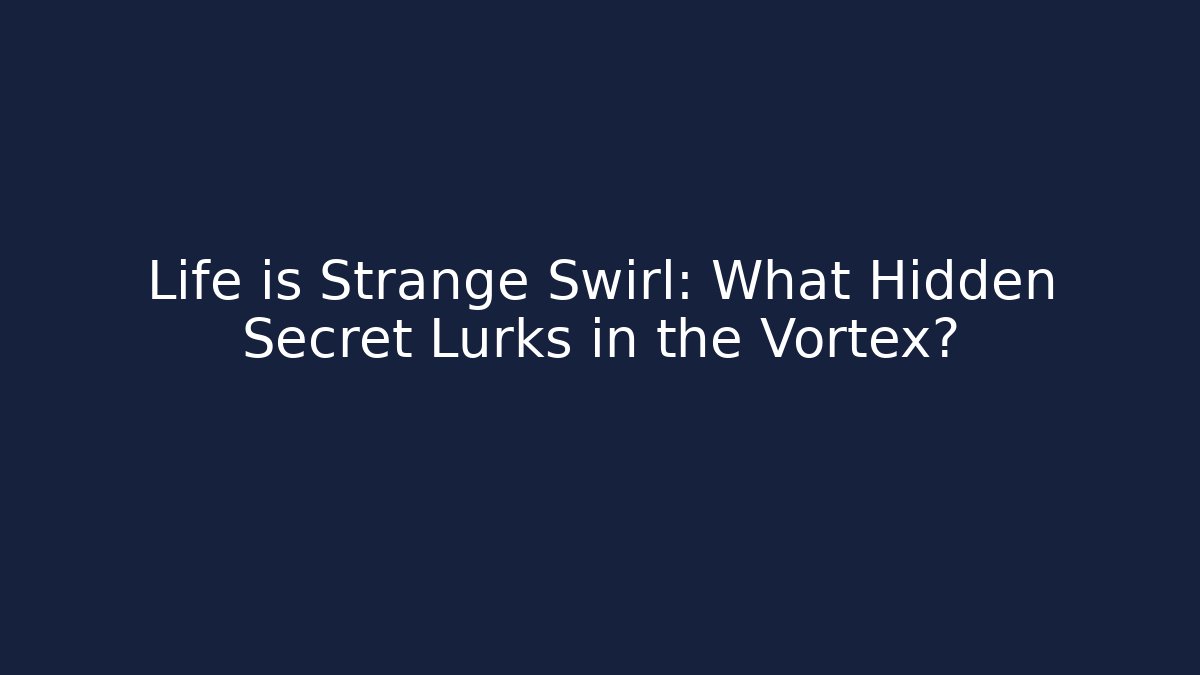 Life is Strange Swirl: What Hidden Secret Lurks in the Vortex?