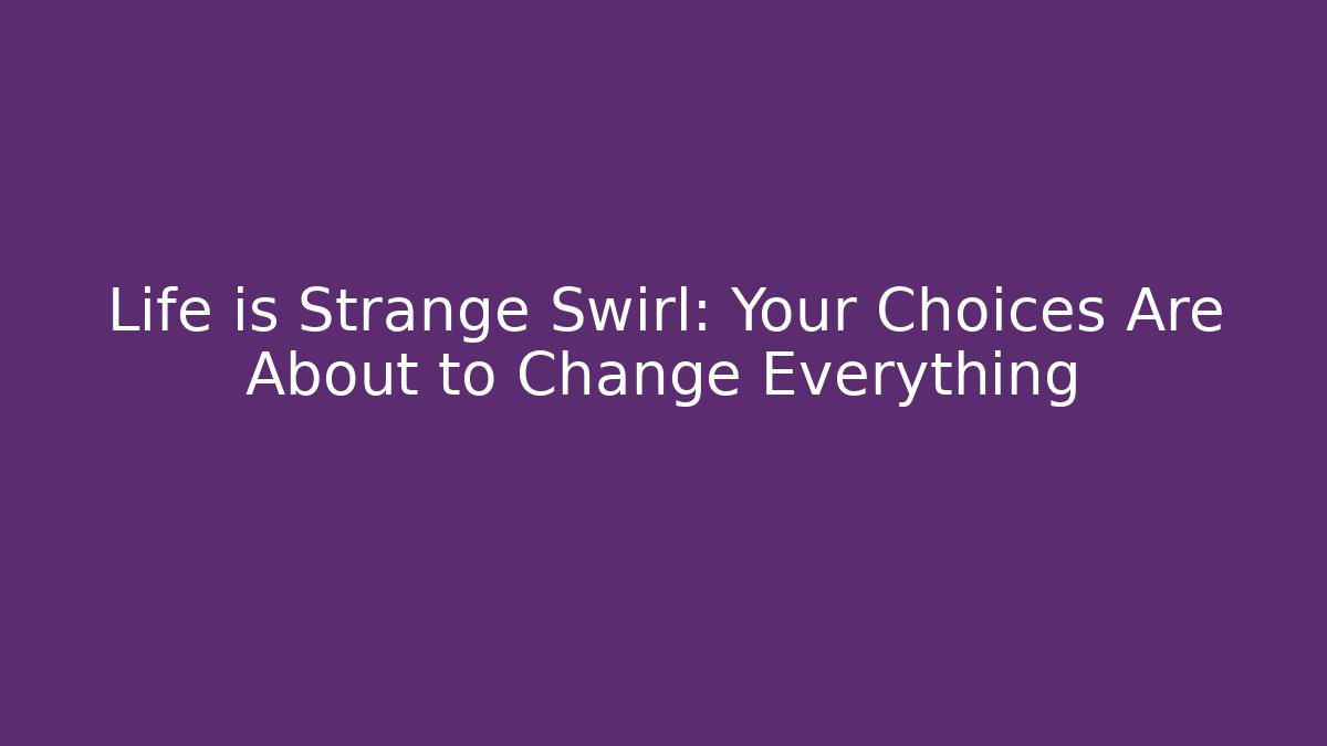 Life is Strange Swirl: Your Choices Are About to Change Everything