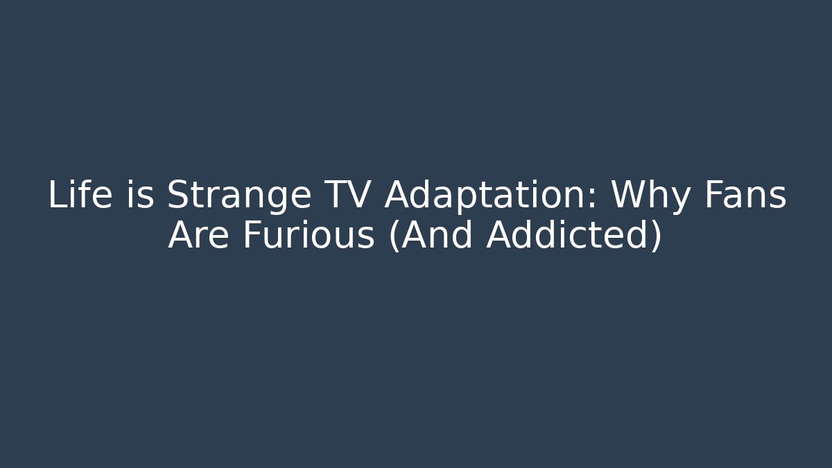 Life is Strange TV Adaptation: Why Fans Are Furious (And Addicted)