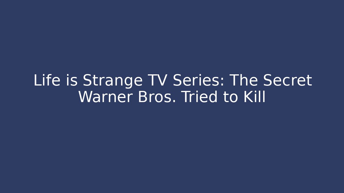 Life is Strange TV Series: The Secret Warner Bros. Tried to Kill