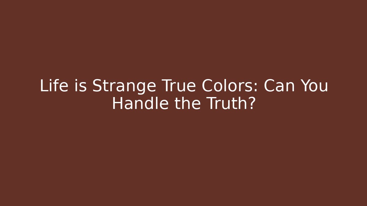 Life is Strange True Colors: Can You Handle the Truth?