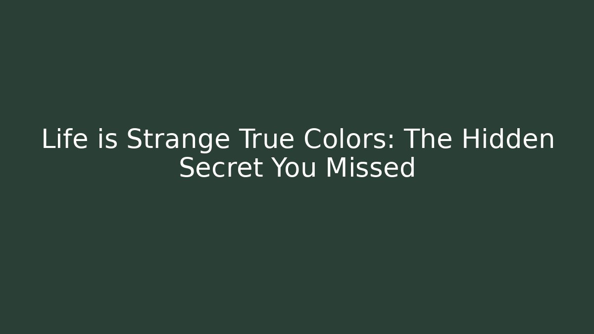 Life is Strange True Colors: The Hidden Secret You Missed