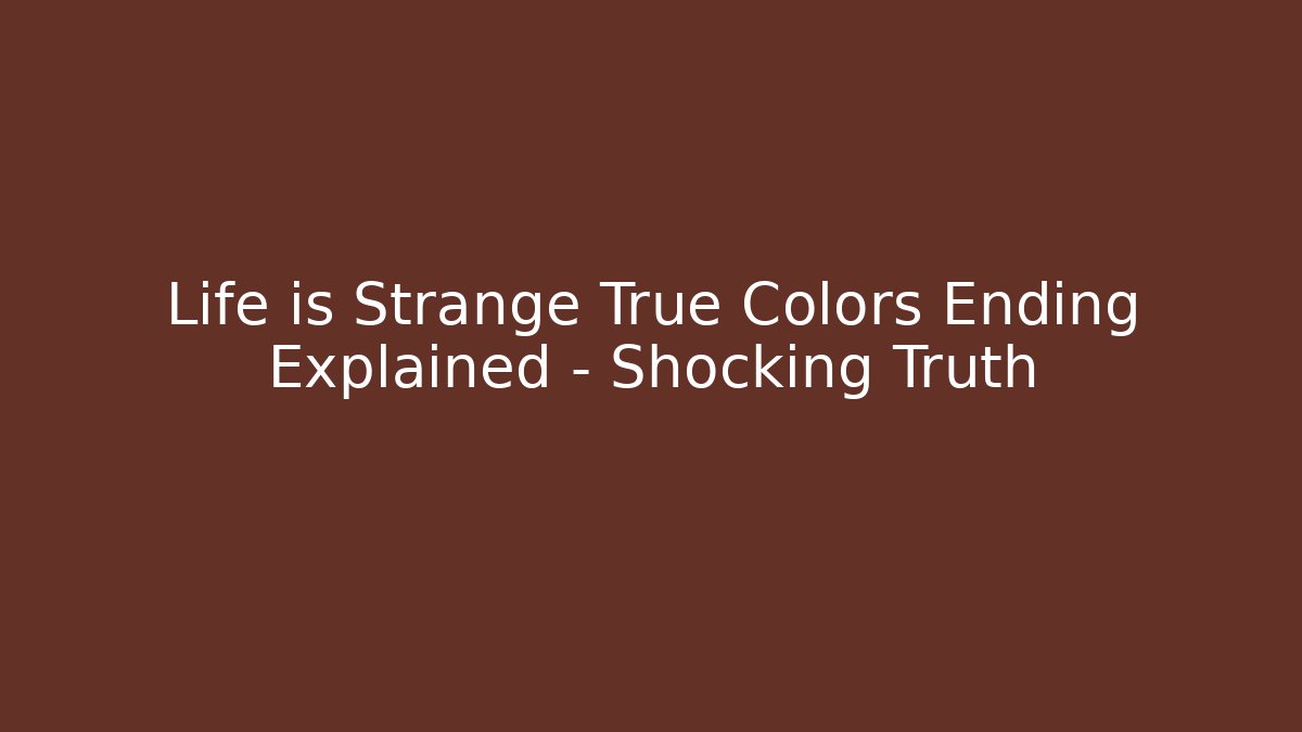 Life is Strange True Colors Ending Explained - Shocking Truth