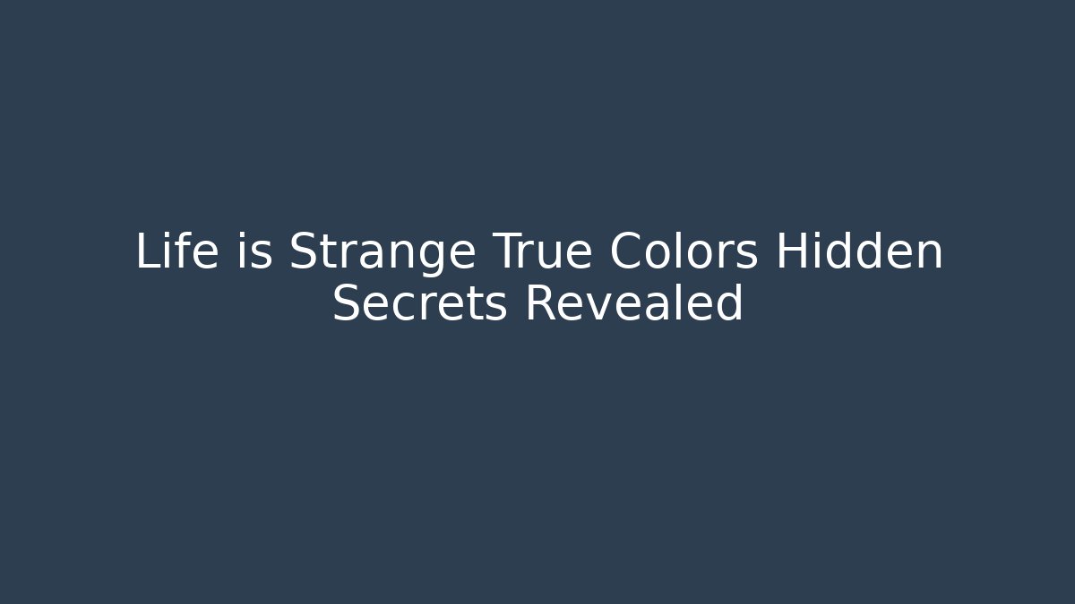 Life is Strange True Colors Hidden Secrets Revealed - Critter Realm