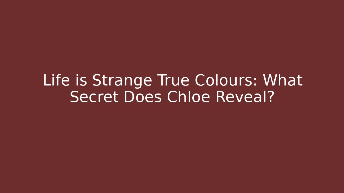 Life is Strange True Colours: What Secret Does Chloe Reveal?
