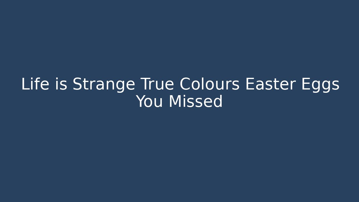 Life is Strange True Colours Easter Eggs You Missed