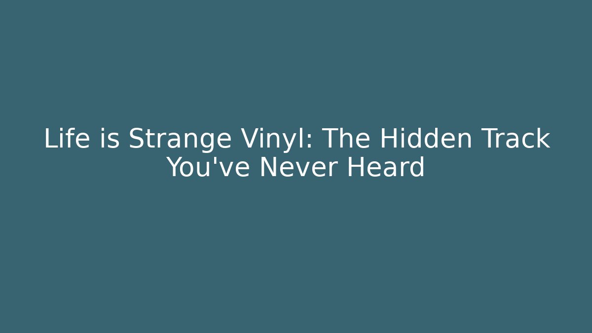Life is Strange Vinyl: The Hidden Track You’ve Never Heard