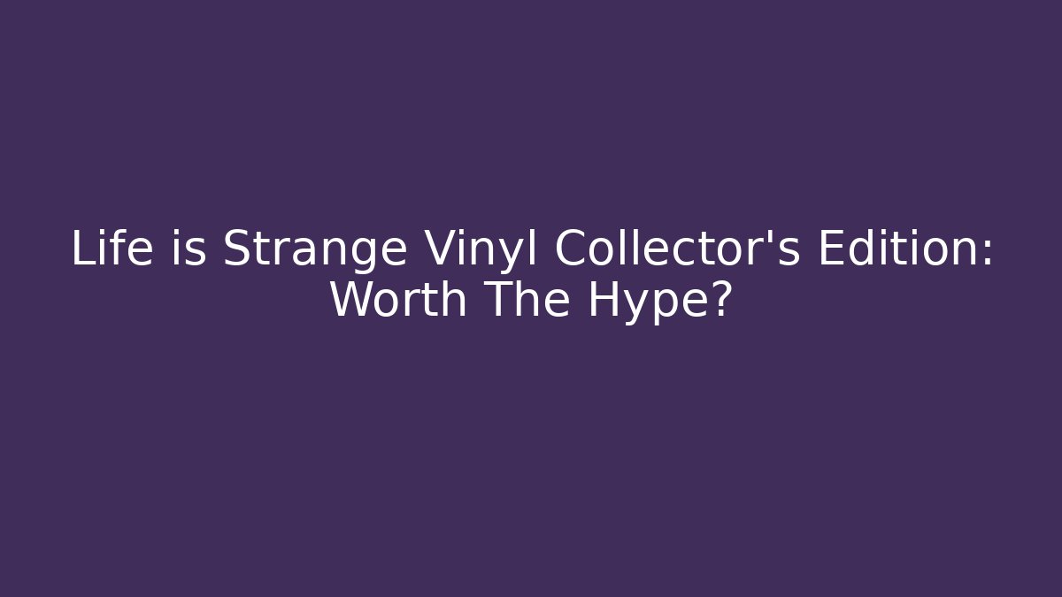 Life is Strange Vinyl Collector’s Edition: Worth The Hype?
