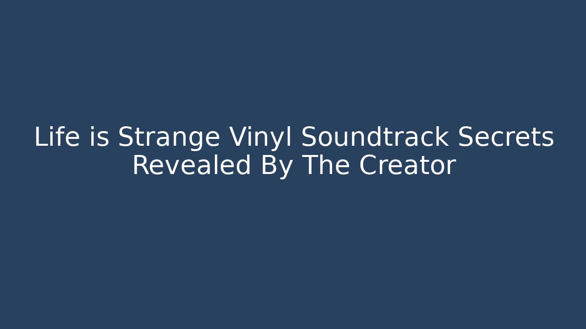 Life is Strange Vinyl Soundtrack Secrets Revealed By The Creator