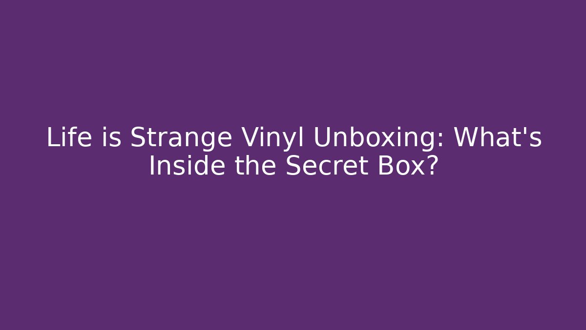 Life is Strange Vinyl Unboxing: What’s Inside the Secret Box?