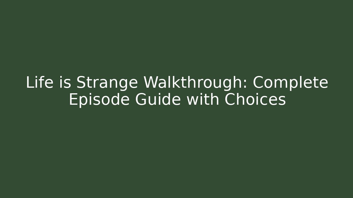 Life is Strange Walkthrough: Complete Episode Guide with Choices