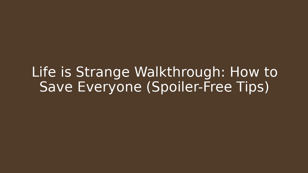 Life is Strange Walkthrough: How to Save Everyone (Spoiler-Free Tips)