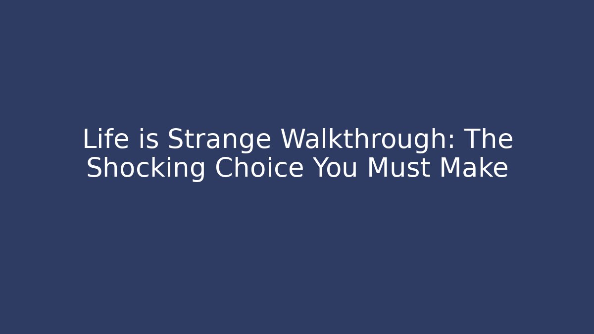 Life is Strange Walkthrough: The Shocking Choice You Must Make