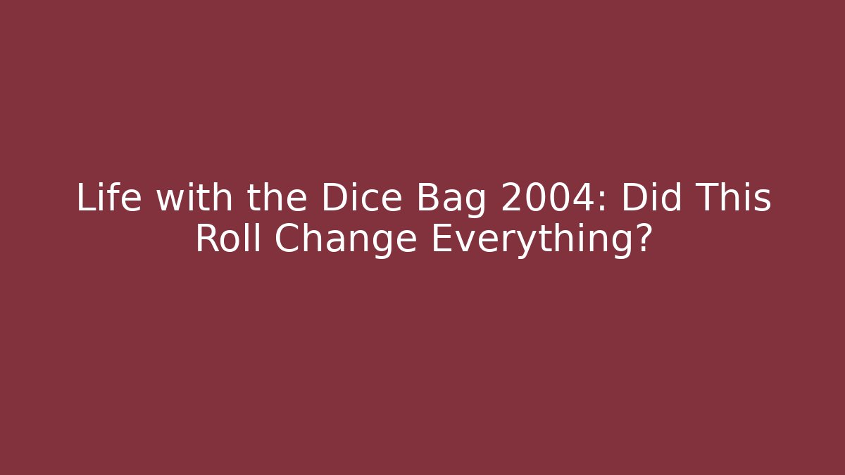 Life with the Dice Bag 2004: Did This Roll Change Everything?