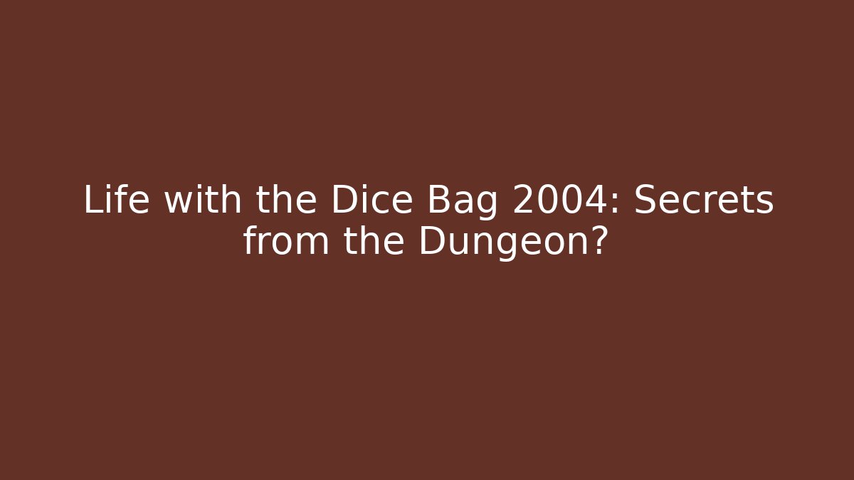 Life with the Dice Bag 2004: Secrets from the Dungeon?
