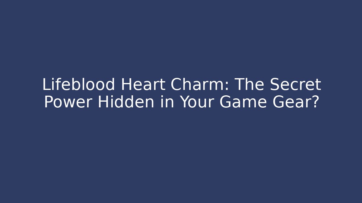 Lifeblood Heart Charm: The Secret Power Hidden in Your Game Gear?