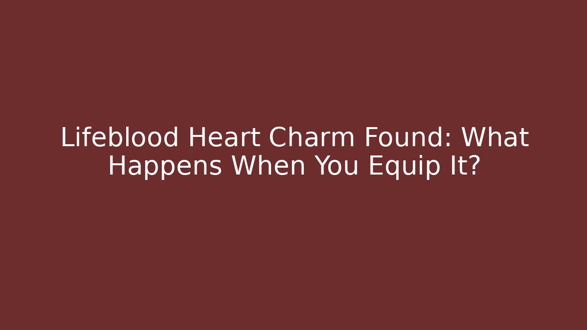 Lifeblood Heart Charm Found: What Happens When You Equip It?