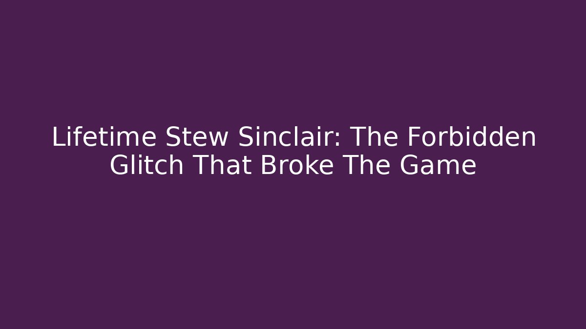 Lifetime Stew Sinclair: The Forbidden Glitch That Broke The Game