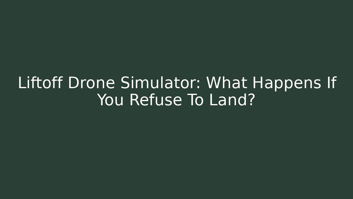 Liftoff Drone Simulator: What Happens If You Refuse To Land?