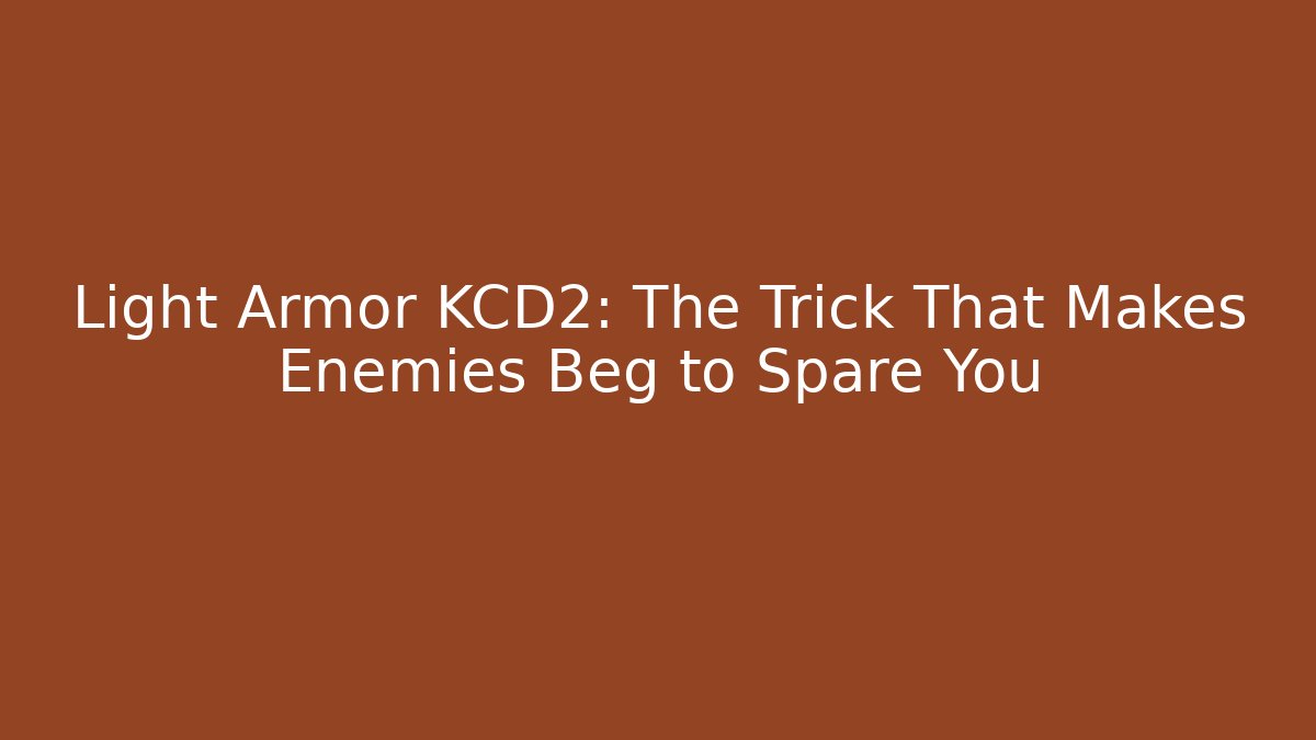Light Armor KCD2: The Trick That Makes Enemies Beg to Spare You