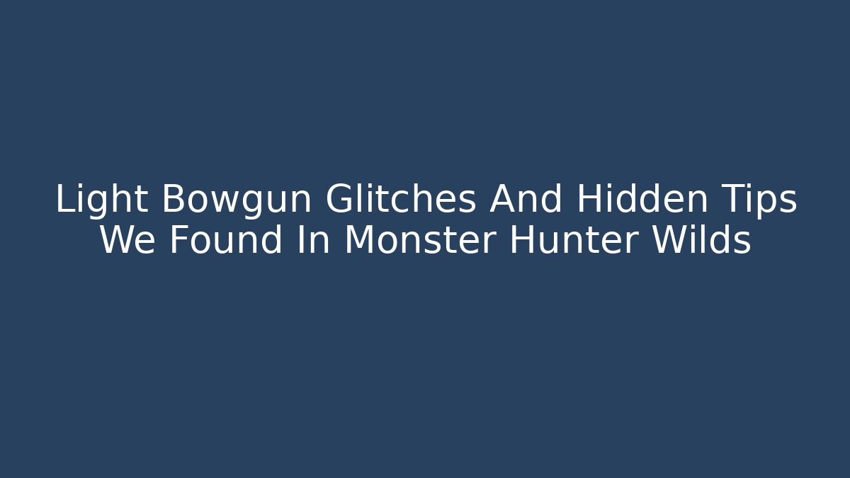 Light Bowgun Glitches And Hidden Tips We Found In Monster Hunter Wilds