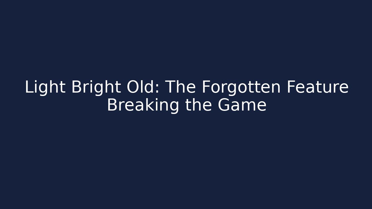 Light Bright Old: The Forgotten Feature Breaking the Game