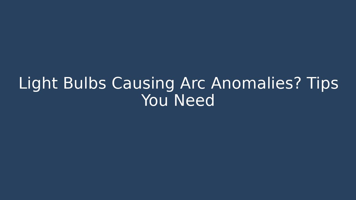 Light Bulbs Causing Arc Anomalies? Tips You Need - Critter Realm