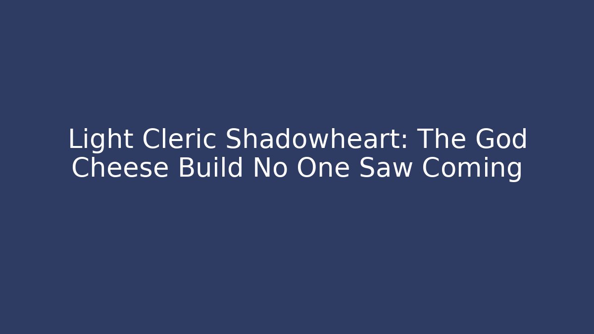 Light Cleric Shadowheart: The God Cheese Build No One Saw Coming