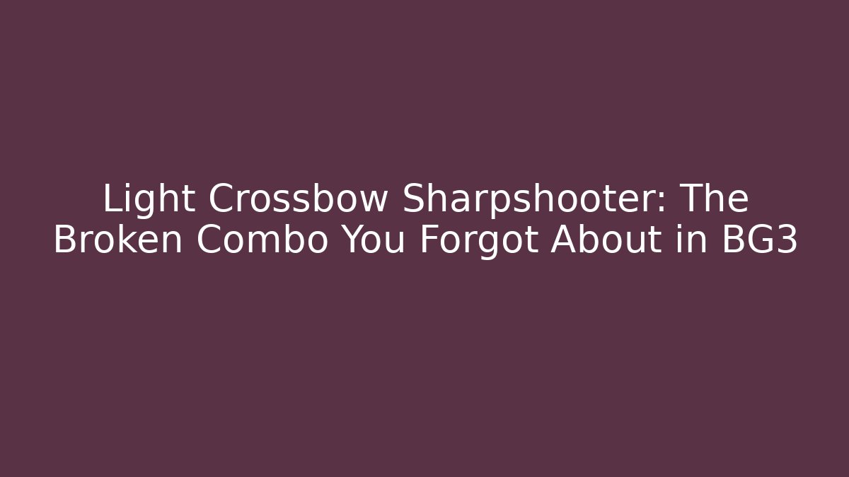 Light Crossbow + Sharpshooter: The Broken Combo You Forgot About in BG3